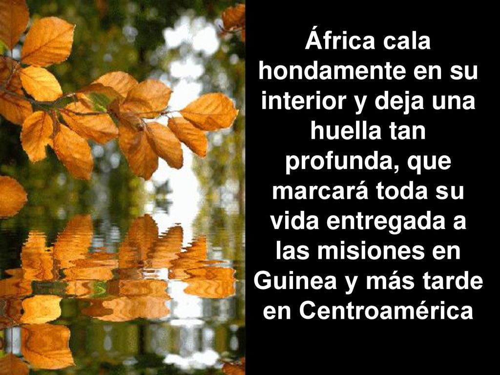 África cala hondamente en su interior y deja una huella tan profunda, que marcará toda su vida entregada a las misiones en Guinea y más tarde en Centroamérica