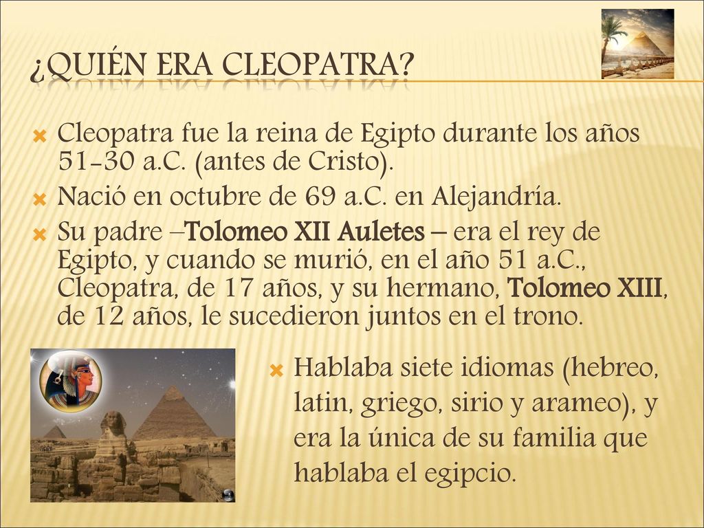 ¿Quién era Cleopatra Cleopatra fue la reina de Egipto durante los años a.C. (antes de Cristo).