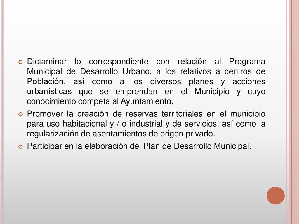 Dictaminar lo correspondiente con relación al Programa Municipal de Desarrollo Urbano, a los relativos a centros de Población, así como a los diversos planes y acciones urbanísticas que se emprendan en el Municipio y cuyo conocimiento competa al Ayuntamiento.