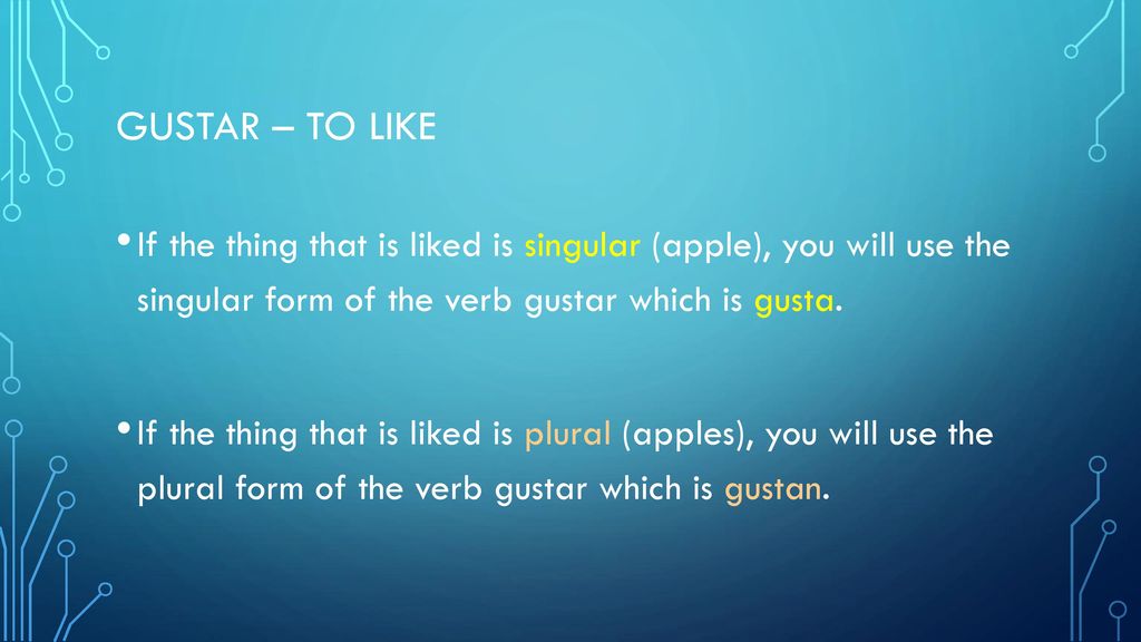 Gustar – to like If the thing that is liked is singular (apple), you will use the singular form of the verb gustar which is gusta.