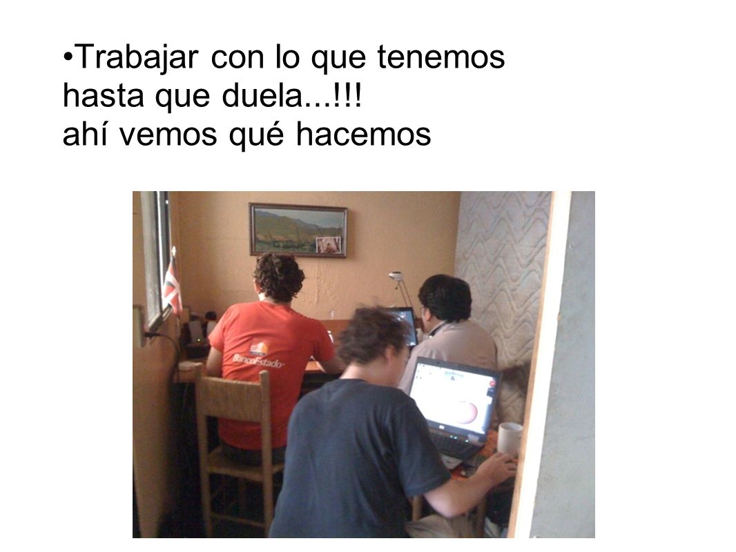 Trabajar con lo que tenemos hasta que duela...!!! ahí vemos qué hacemos