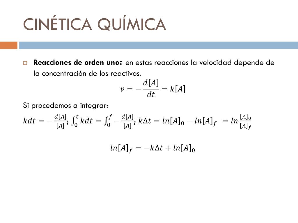 CINÉTICA QUÍMICA Reacciones de orden uno: en estas reacciones la velocidad depende de la concentración de los reactivos.