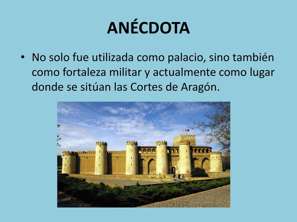 ANÉCDOTA No solo fue utilizada como palacio, sino también como fortaleza militar y actualmente como lugar donde se sitúan las Cortes de Aragón.