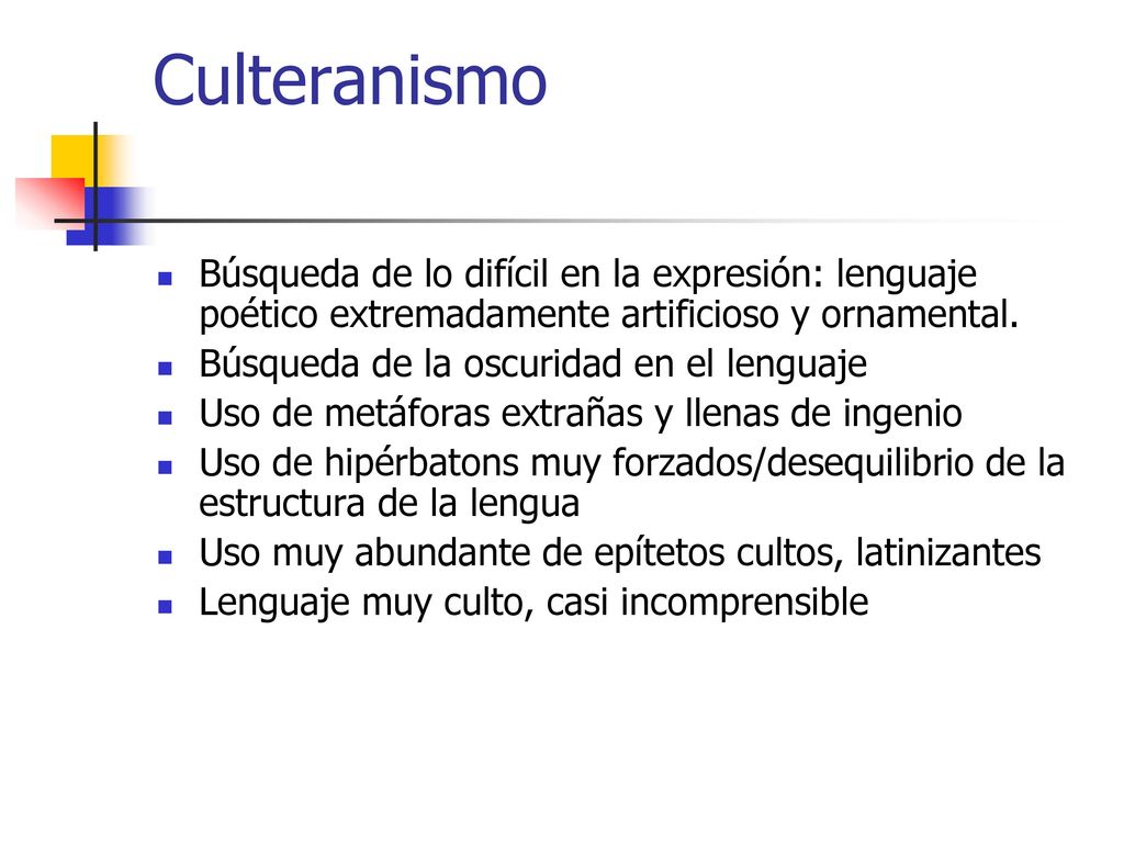Culteranismo Búsqueda de lo difícil en la expresión: lenguaje poético extremadamente artificioso y ornamental.