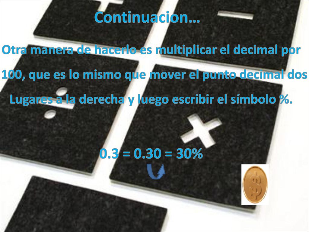 Continuacion… Otra manera de hacerlo es multiplicar el decimal por. 100, que es lo mismo que mover el punto decimal dos.
