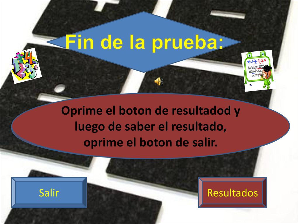 Fin de la prueba: Oprime el boton de resultadod y luego de saber el resultado, oprime el boton de salir.