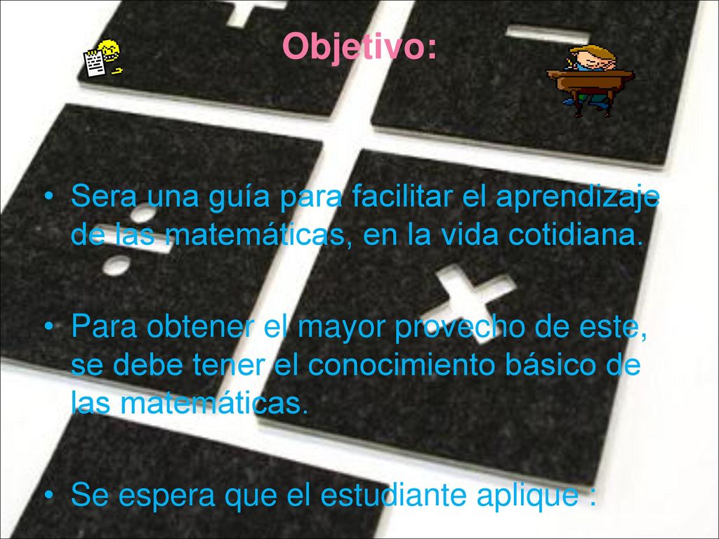 Objetivo: Sera una guía para facilitar el aprendizaje de las matemáticas, en la vida cotidiana.