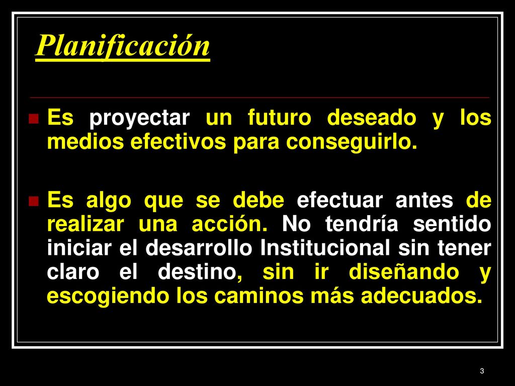 Planificación Es proyectar un futuro deseado y los medios efectivos para conseguirlo.