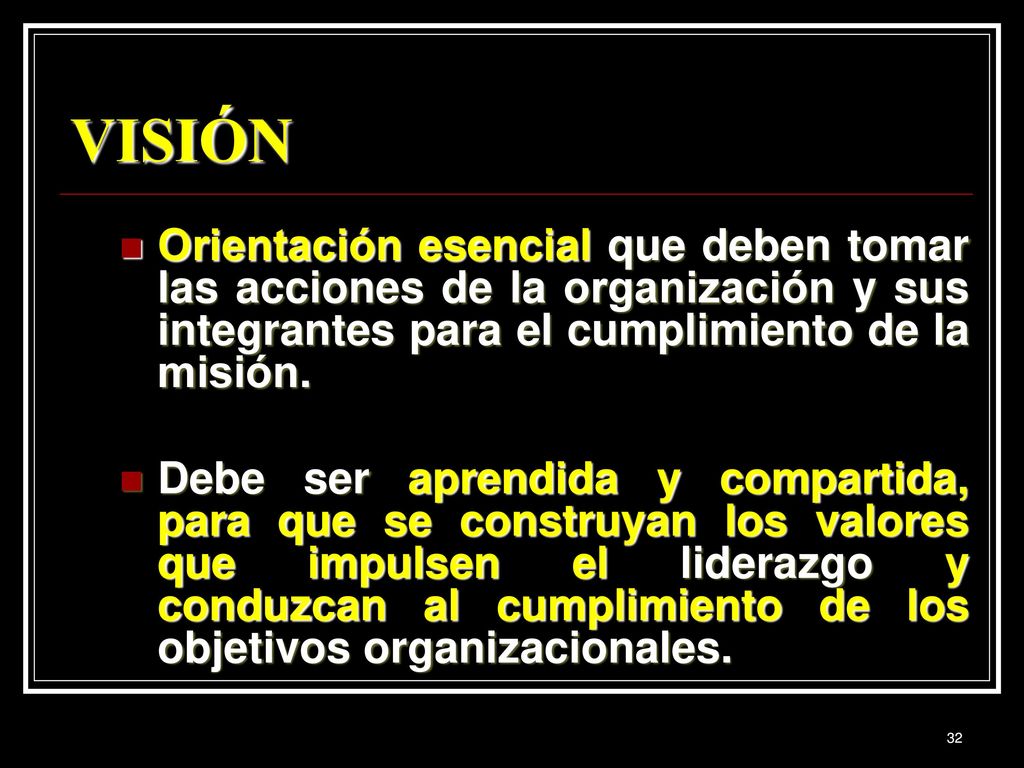 VISIÓN Orientación esencial que deben tomar las acciones de la organización y sus integrantes para el cumplimiento de la misión.