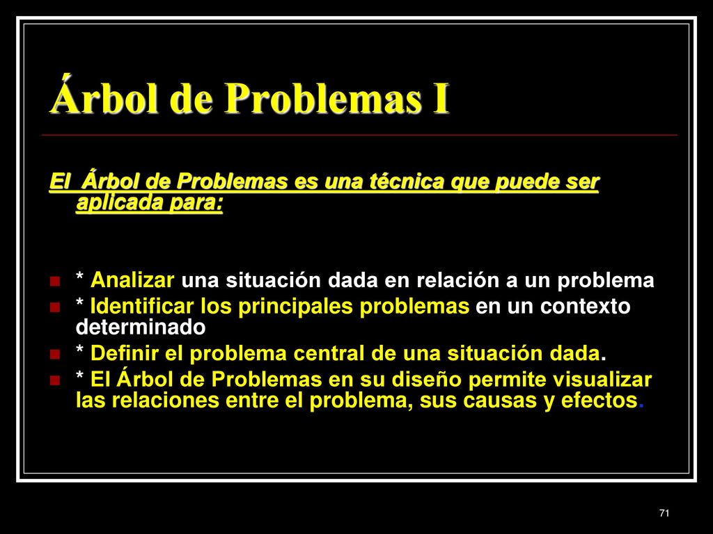 Árbol de Problemas I El Árbol de Problemas es una técnica que puede ser aplicada para: * Analizar una situación dada en relación a un problema.