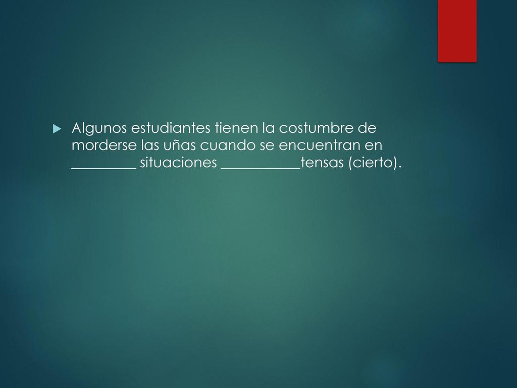 Algunos estudiantes tienen la costumbre de morderse las uñas cuando se encuentran en _________ situaciones ___________tensas (cierto).