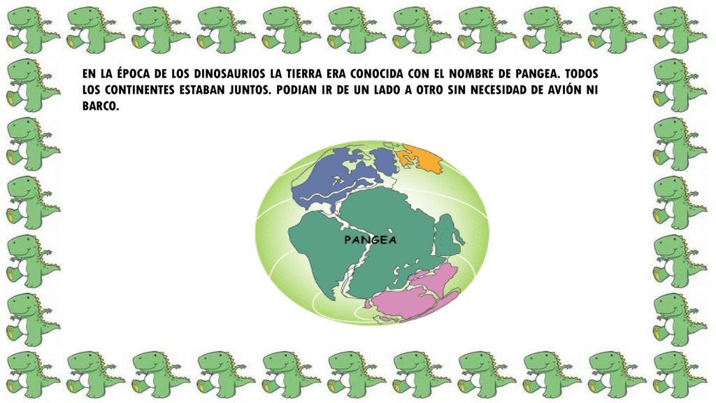 EN LA ÉPOCA DE LOS DINOSAURIOS LA TIERRA ERA CONOCIDA CON EL NOMBRE DE PANGEA.