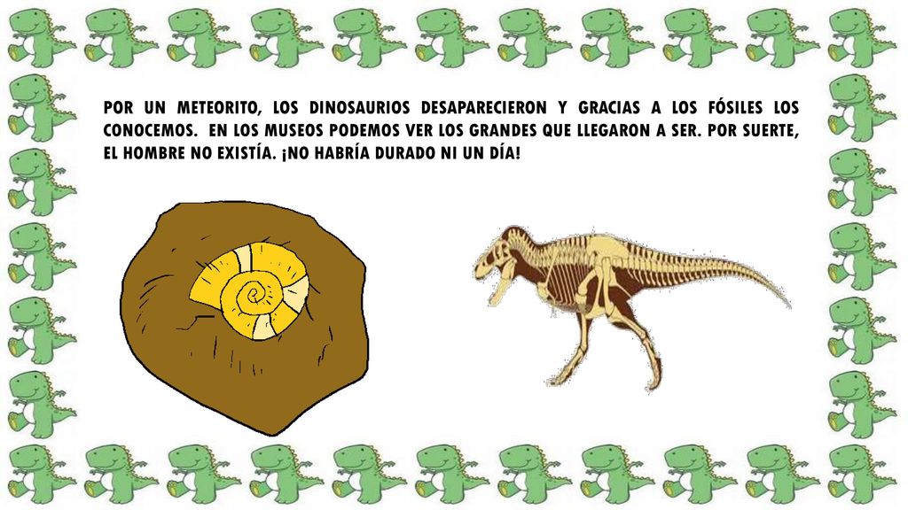 POR UN METEORITO, LOS DINOSAURIOS DESAPARECIERON Y GRACIAS A LOS FÓSILES LOS CONOCEMOS.