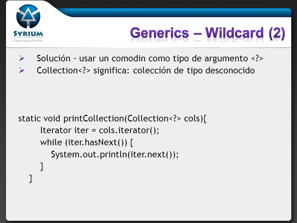 Generics – Wildcard (2) Solución – usar un comodin como tipo de argumento < > Collection< > significa: colección de tipo desconocido.