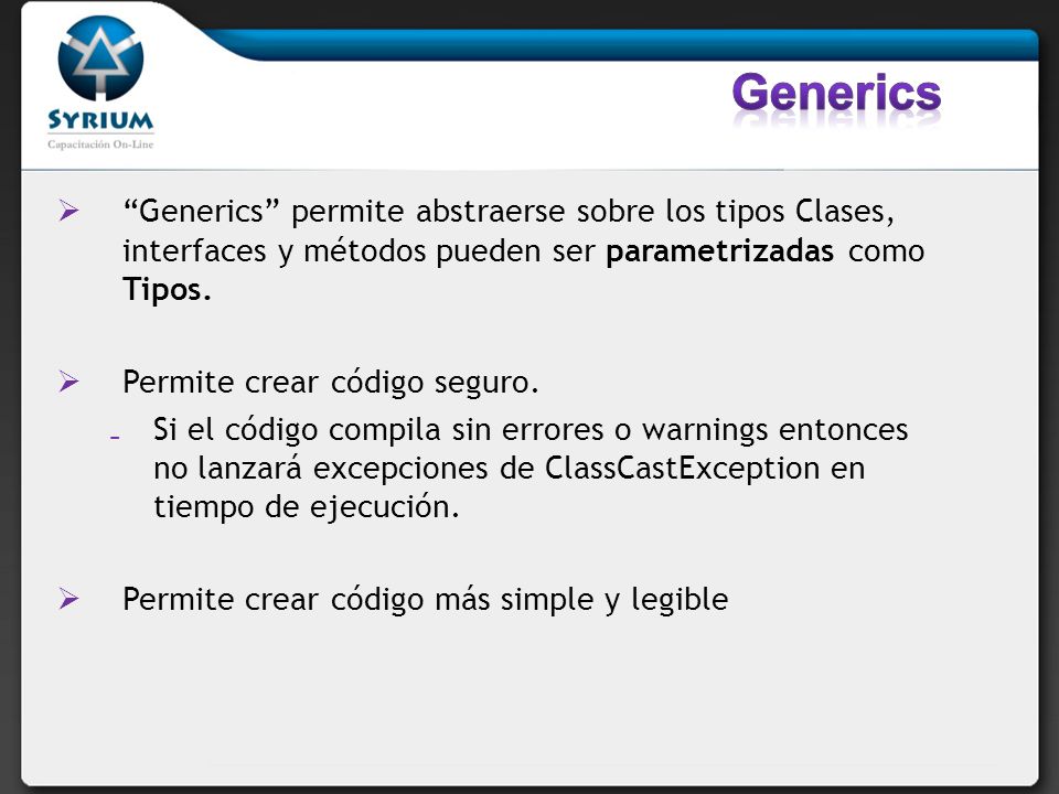 Generics Generics permite abstraerse sobre los tipos Clases, interfaces y métodos pueden ser parametrizadas como Tipos.
