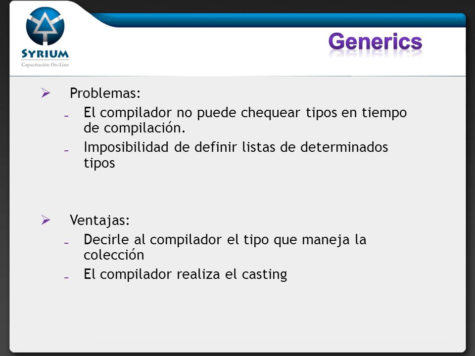 Generics Problemas: El compilador no puede chequear tipos en tiempo de compilación. Imposibilidad de definir listas de determinados tipos.