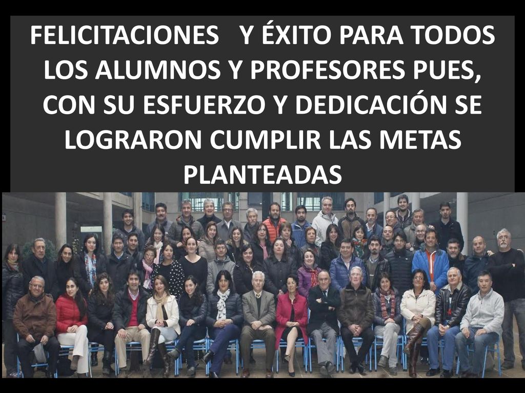FELICITACIONES Y ÉXITO PARA TODOS LOS ALUMNOS Y PROFESORES PUES, CON SU ESFUERZO Y DEDICACIÓN SE LOGRARON CUMPLIR LAS METAS PLANTEADAS
