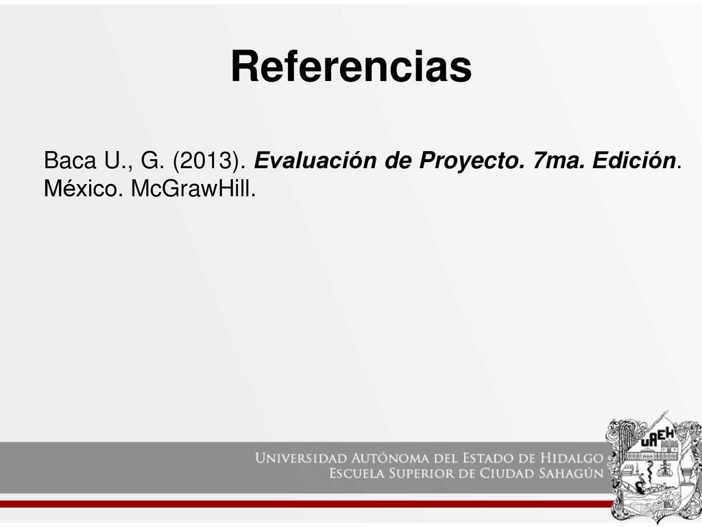 Referencias Baca U., G. (2013). Evaluación de Proyecto. 7ma. Edición. México. McGrawHill.
