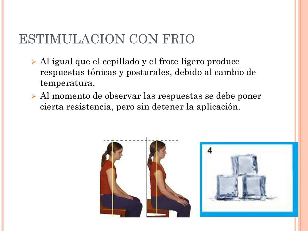ESTIMULACION CON FRIO Al igual que el cepillado y el frote ligero produce respuestas tónicas y posturales, debido al cambio de temperatura.