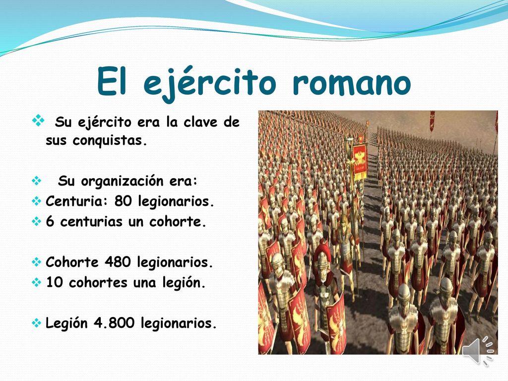 El ejército romano Su ejército era la clave de sus conquistas.