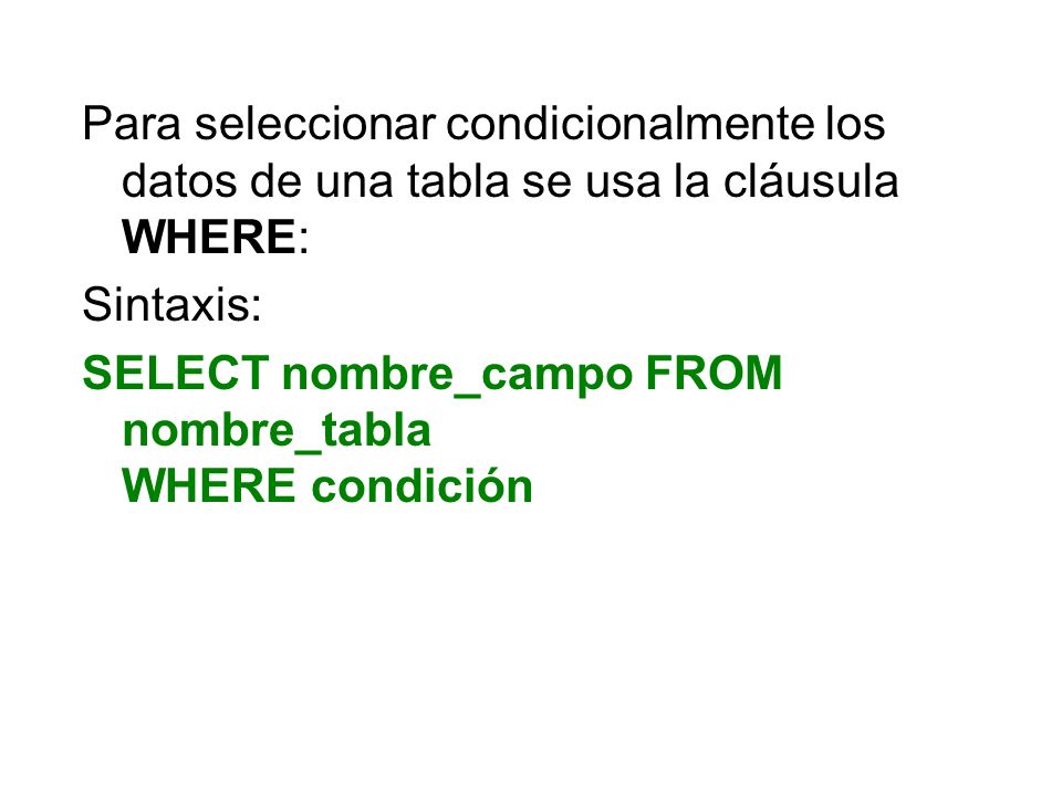 Para seleccionar condicionalmente los datos de una tabla se usa la cláusula WHERE:
