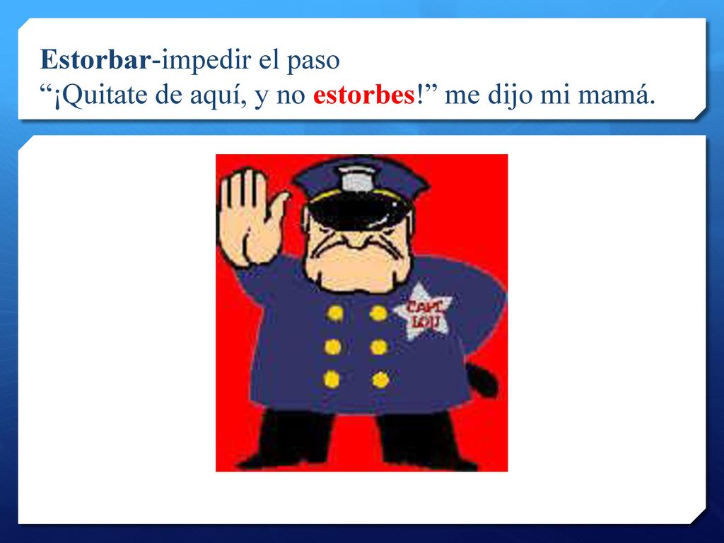 Estorbar-impedir el paso ¡Quitate de aquí, y no estorbes