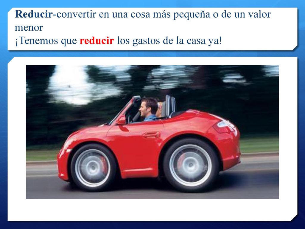 Reducir-convertir en una cosa más pequeña o de un valor menor ¡Tenemos que reducir los gastos de la casa ya!
