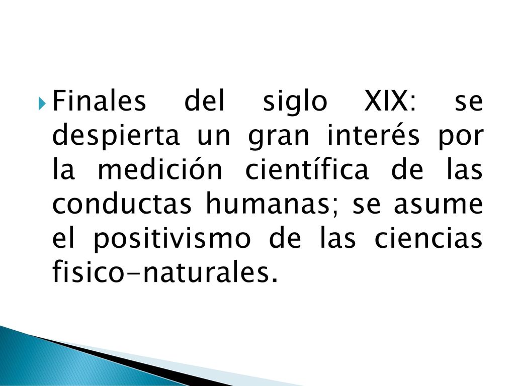 Finales del siglo XIX: se despierta un gran interés por la medición científica de las conductas humanas; se asume el positivismo de las ciencias fisico-naturales.