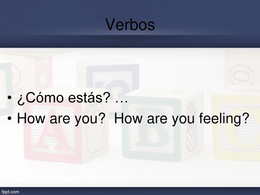 Verbos ¿Cómo estás … How are you How are you feeling