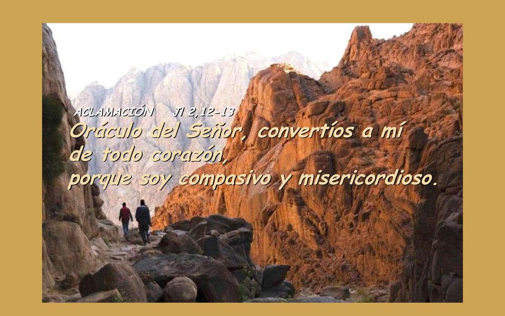 ACLAMACIÓN Jl 2,12-13 Oráculo del Señor, convertíos a mí de todo corazón, porque soy compasivo y misericordioso.