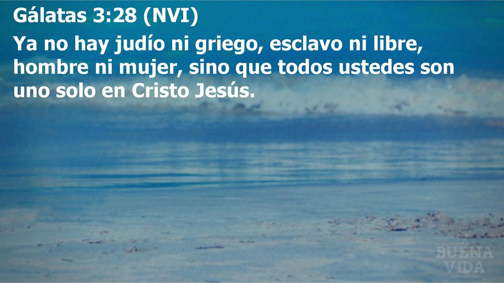 Gálatas 3:28 (NVI) Ya no hay judío ni griego, esclavo ni libre, hombre ni mujer, sino que todos ustedes son uno solo en Cristo Jesús.