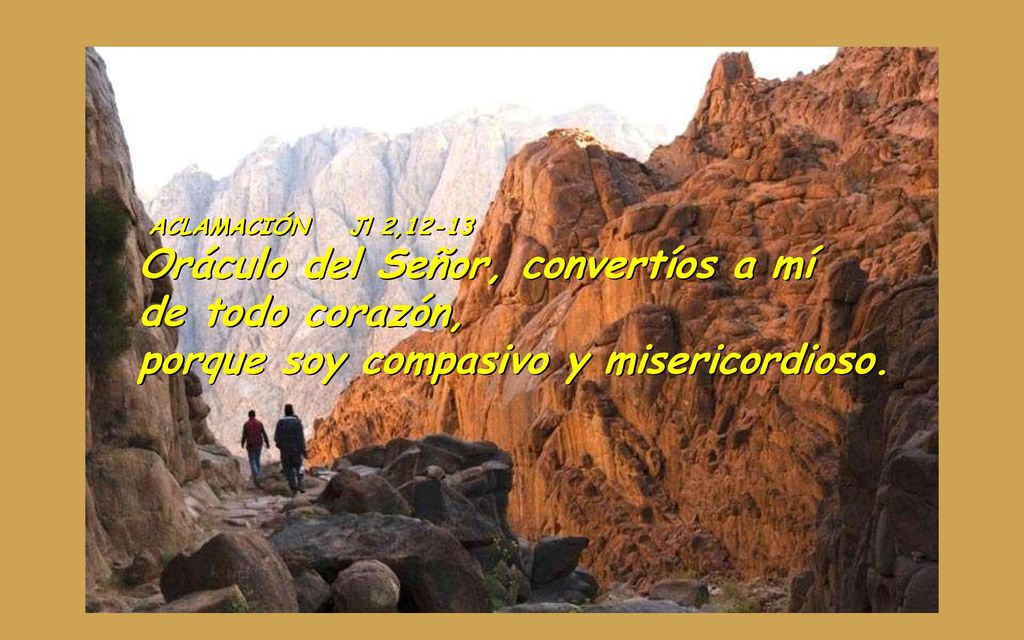 ACLAMACIÓN Jl 2,12-13 Oráculo del Señor, convertíos a mí de todo corazón, porque soy compasivo y misericordioso.