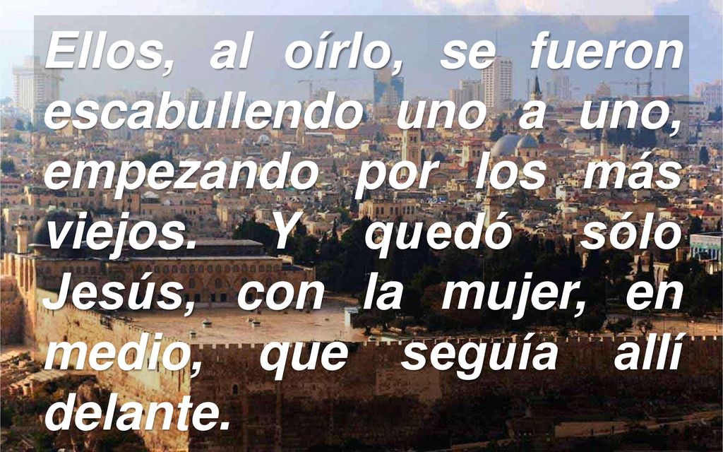 Ellos, al oírlo, se fueron escabullendo uno a uno, empezando por los más viejos.