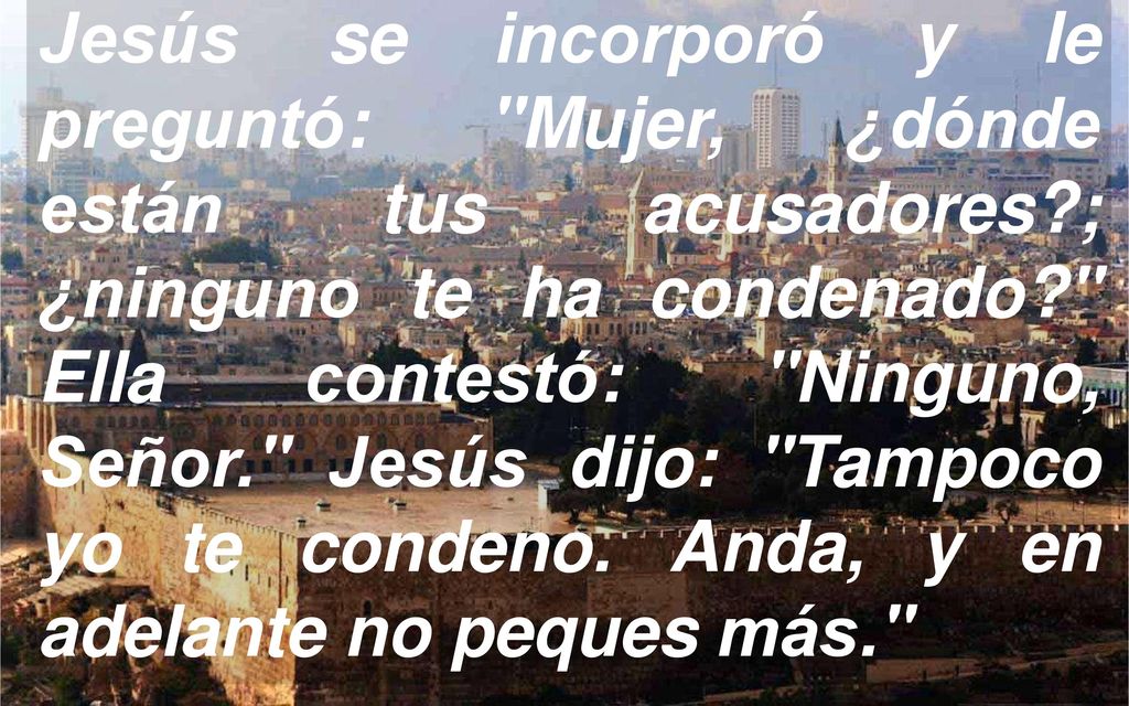 Jesús se incorporó y le preguntó: Mujer, ¿dónde están tus acusadores
