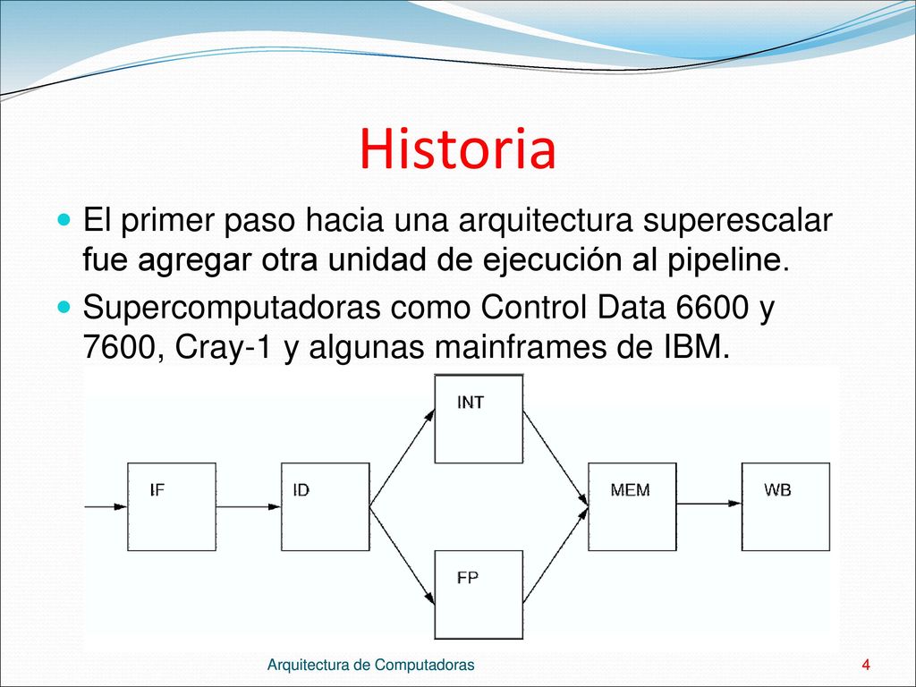 Historia El primer paso hacia una arquitectura superescalar fue agregar otra unidad de ejecución al pipeline.