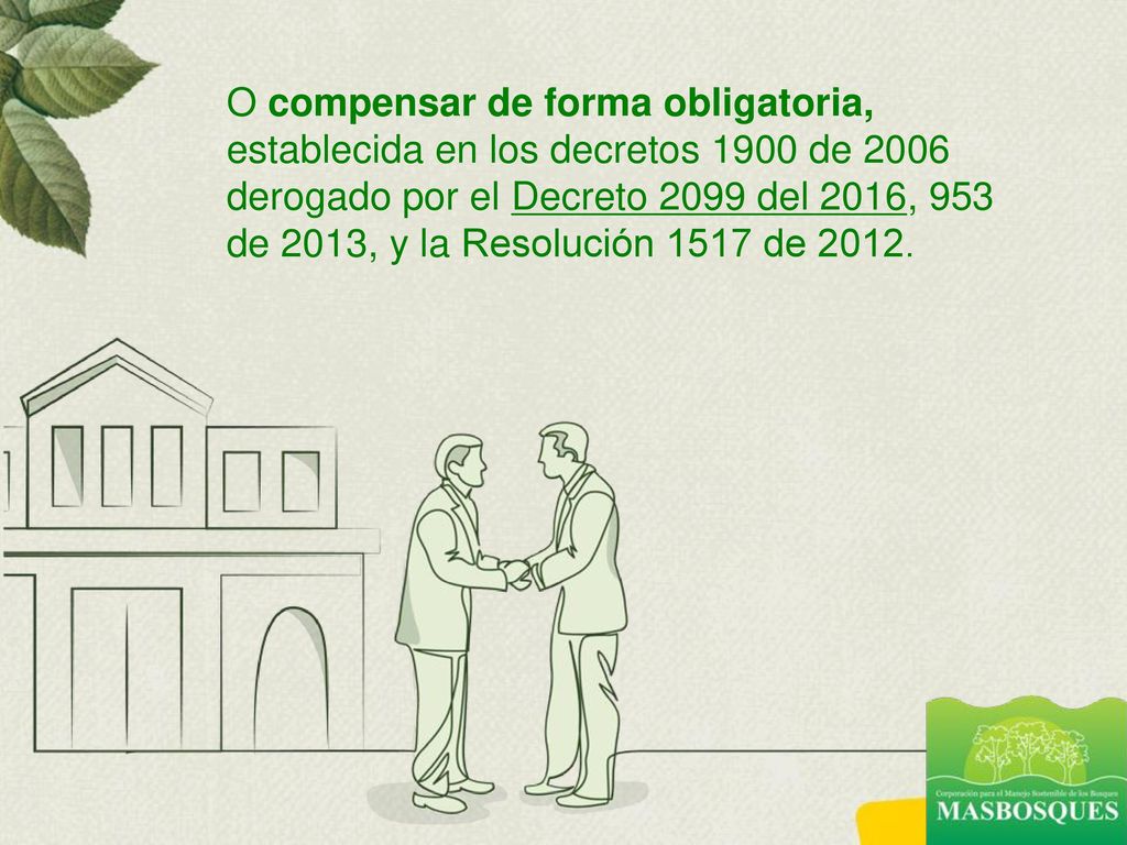 O compensar de forma obligatoria, establecida en los decretos 1900 de 2006 derogado por el Decreto 2099 del 2016, 953 de 2013, y la Resolución 1517 de 2012.
