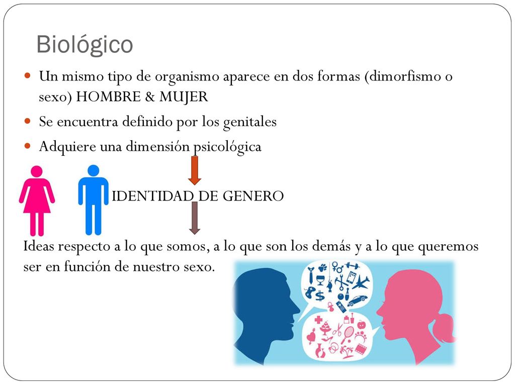 Biológico Un mismo tipo de organismo aparece en dos formas (dimorfismo o sexo) HOMBRE & MUJER. Se encuentra definido por los genitales.