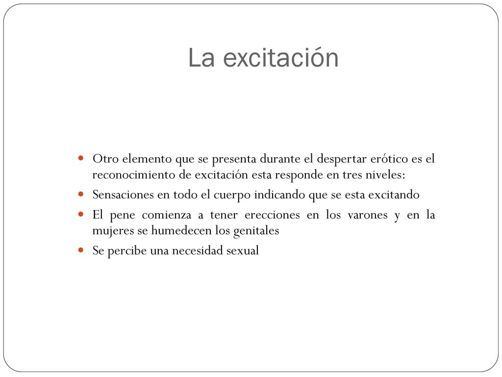 La excitación Otro elemento que se presenta durante el despertar erótico es el reconocimiento de excitación esta responde en tres niveles: