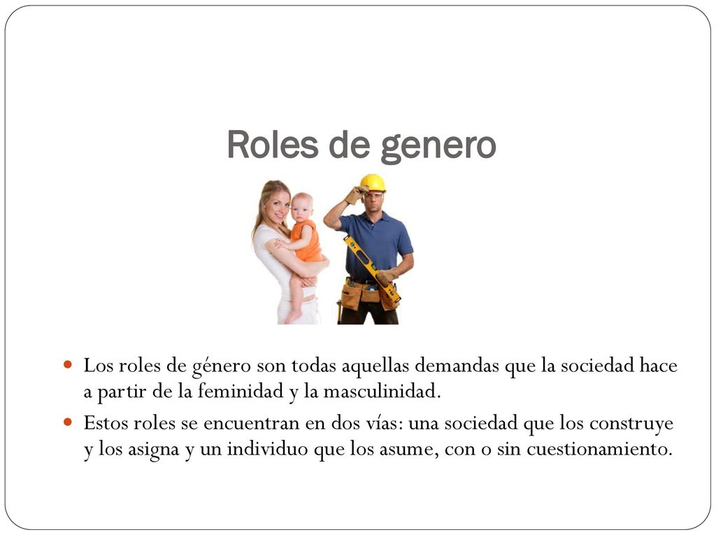 Roles de genero Los roles de género son todas aquellas demandas que la sociedad hace a partir de la feminidad y la masculinidad.
