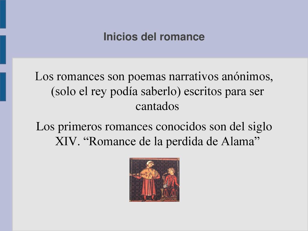 Inicios del romance Los romances son poemas narrativos anónimos, (solo el rey podía saberlo) escritos para ser cantados.