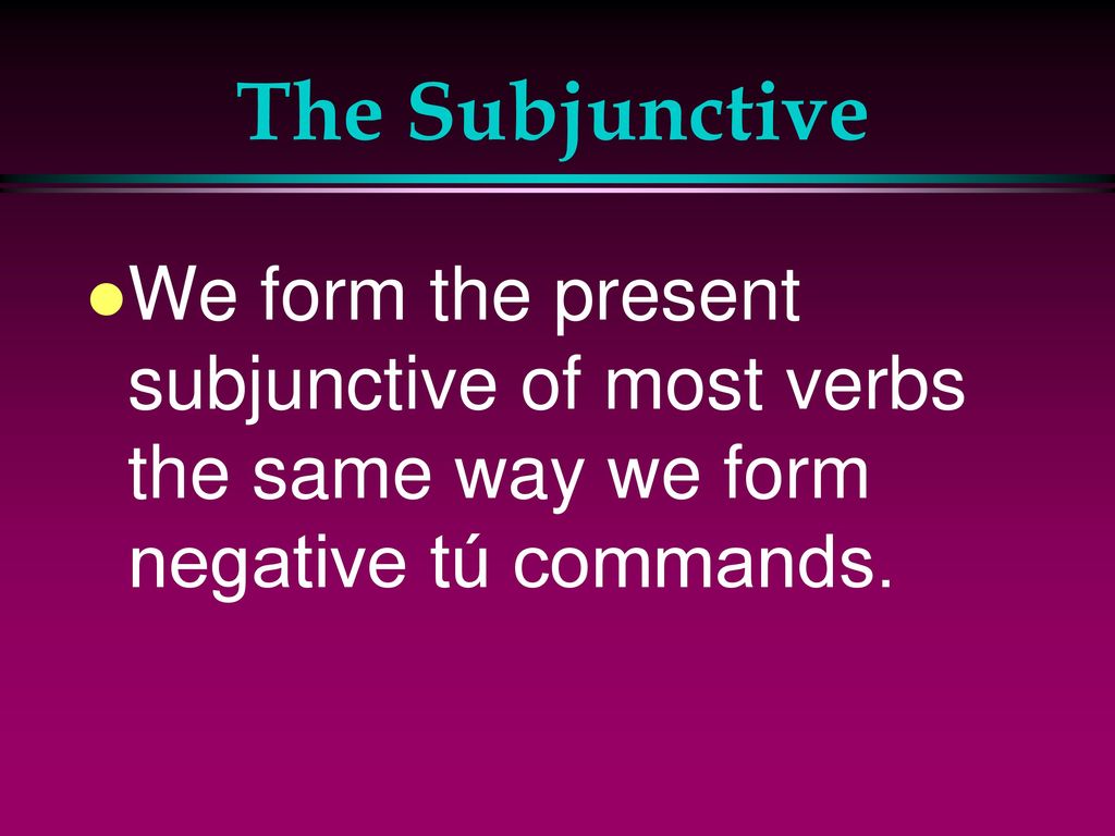 The Subjunctive We form the present subjunctive of most verbs the same way we form negative tú commands.