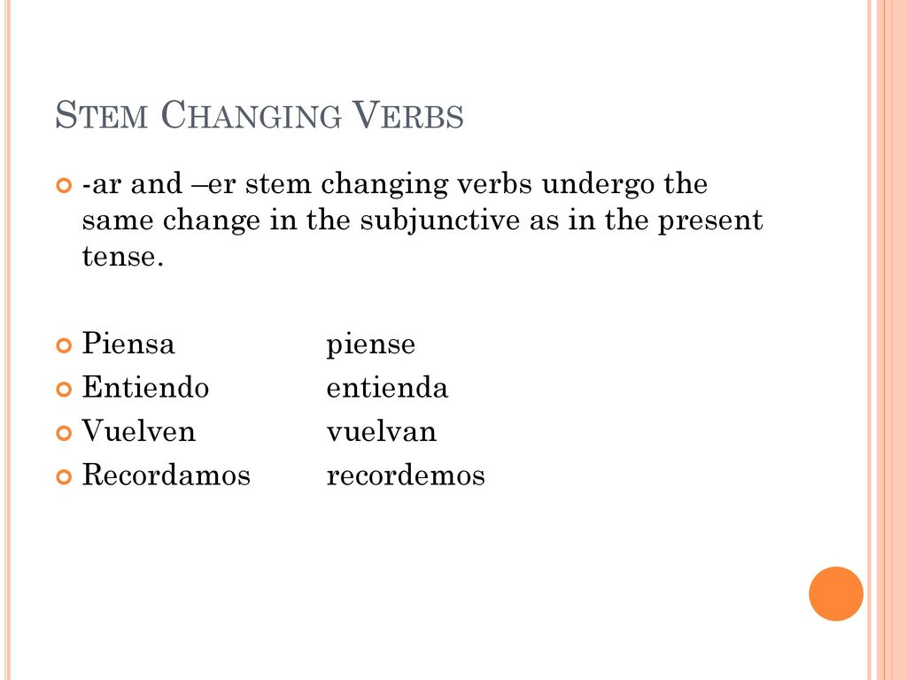 Stem Changing Verbs -ar and –er stem changing verbs undergo the same change in the subjunctive as in the present tense.