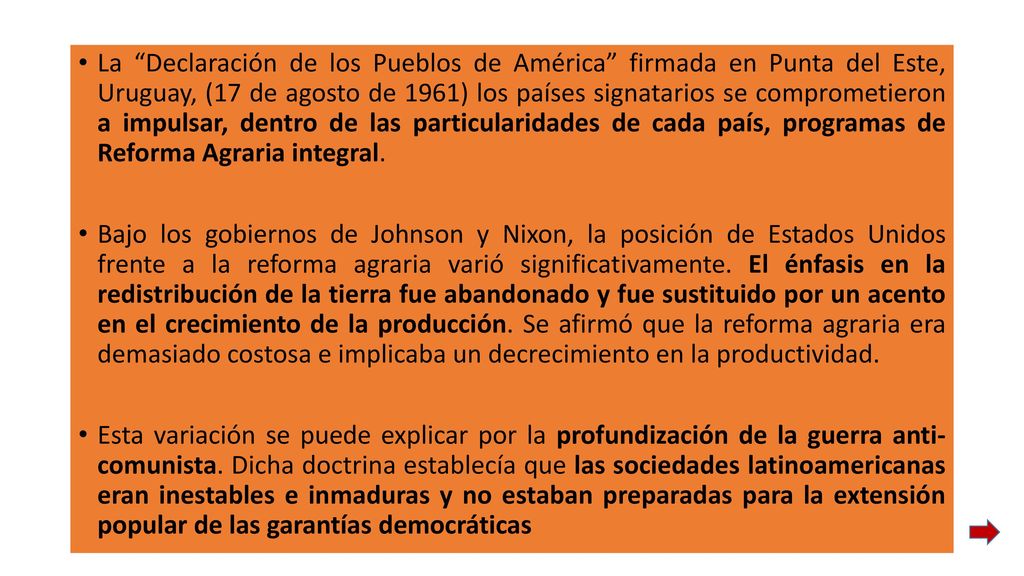 La Declaración de los Pueblos de América firmada en Punta del Este, Uruguay, (17 de agosto de 1961) los países signatarios se comprometieron a impulsar, dentro de las particularidades de cada país, programas de Reforma Agraria integral.
