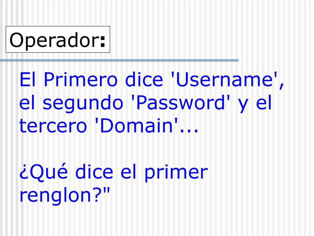 Operador: El Primero dice Username , el segundo Password y el tercero Domain ...