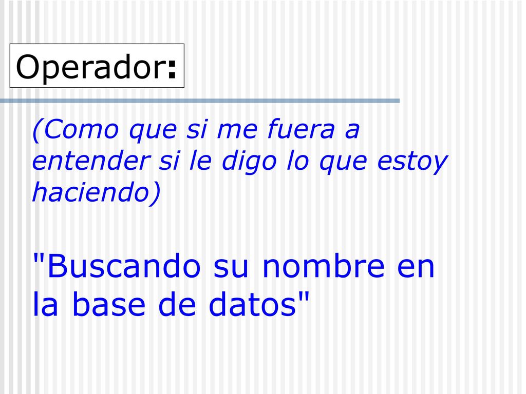 Operador: (Como que si me fuera a entender si le digo lo que estoy haciendo) Buscando su nombre en la base de datos