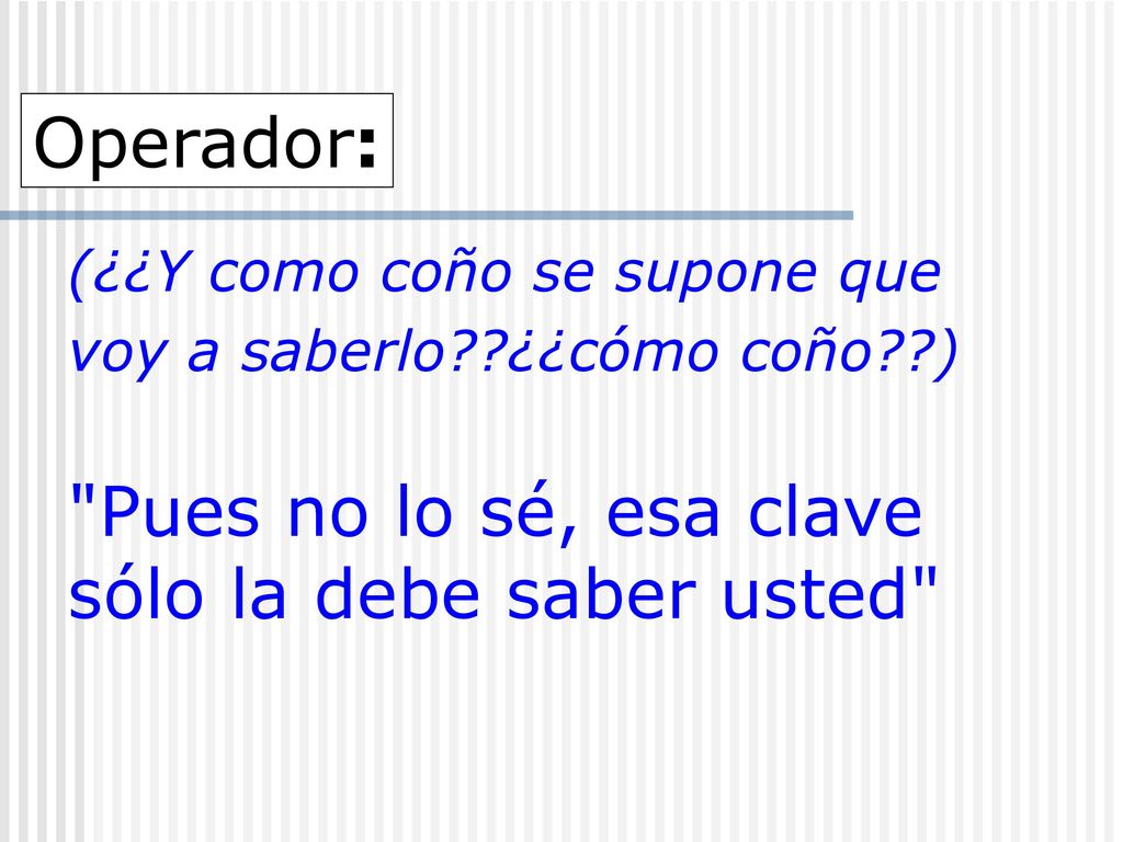 Operador: (¿¿Y como coño se supone que voy a saberlo ¿¿cómo coño ) Pues no lo sé, esa clave sólo la debe saber usted