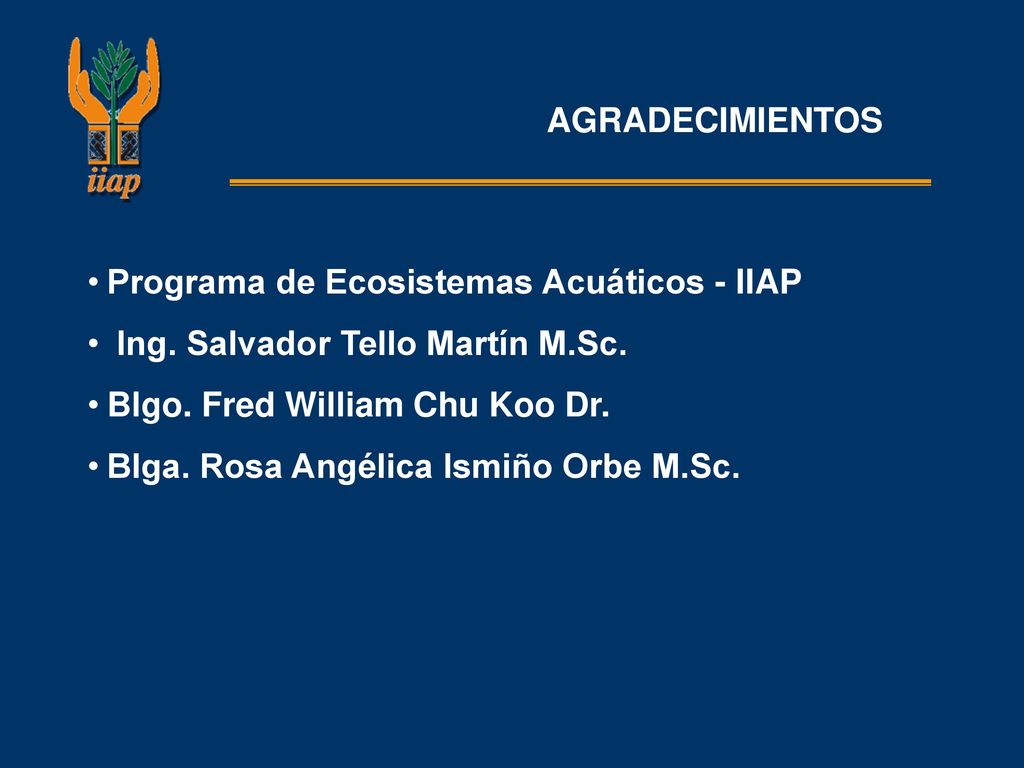 AGRADECIMIENTOS Programa de Ecosistemas Acuáticos - IIAP. Ing. Salvador Tello Martín M.Sc. Blgo. Fred William Chu Koo Dr.