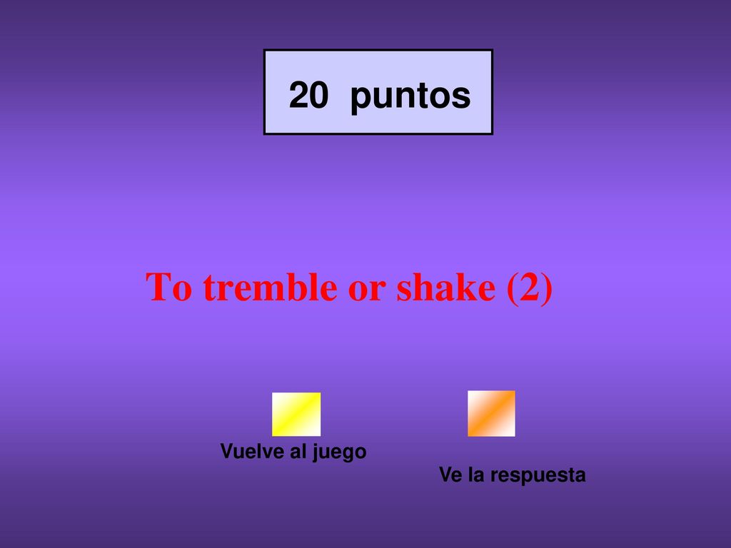 20 puntos To tremble or shake (2) Vuelve al juego Ve la respuesta