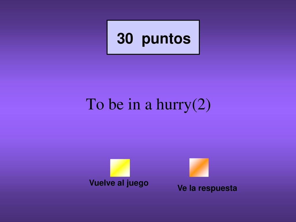 30 puntos To be in a hurry(2) Vuelve al juego Ve la respuesta
