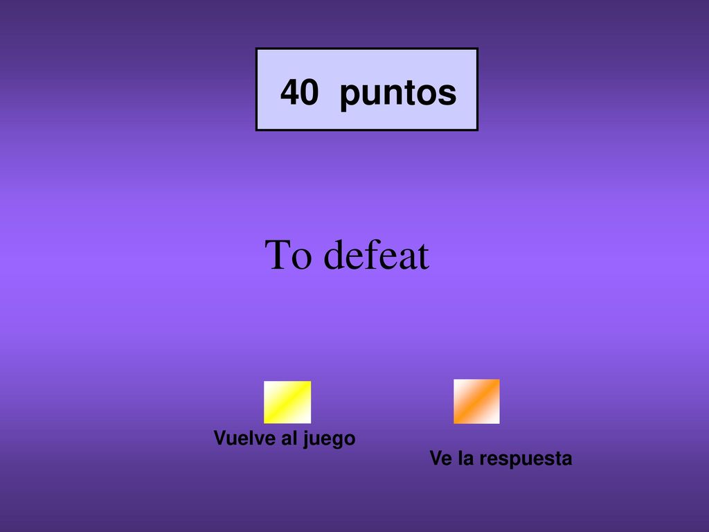 40 puntos To defeat Vuelve al juego Ve la respuesta